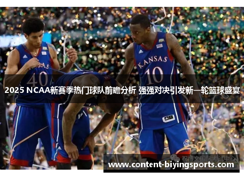 2025 NCAA新赛季热门球队前瞻分析 强强对决引发新一轮篮球盛宴