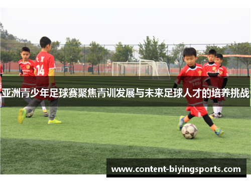亚洲青少年足球赛聚焦青训发展与未来足球人才的培养挑战