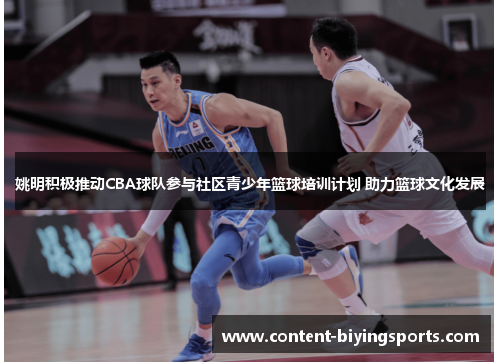 姚明积极推动CBA球队参与社区青少年篮球培训计划 助力篮球文化发展