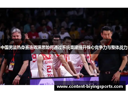 中国男篮热身赛连败深思如何通过系统重建提升核心竞争力与整体战力