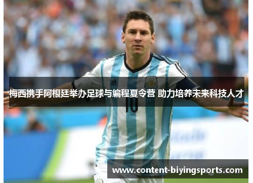 梅西携手阿根廷举办足球与编程夏令营 助力培养未来科技人才