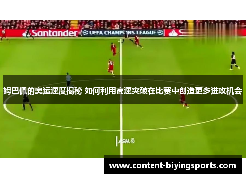 姆巴佩的奥运速度揭秘 如何利用高速突破在比赛中创造更多进攻机会