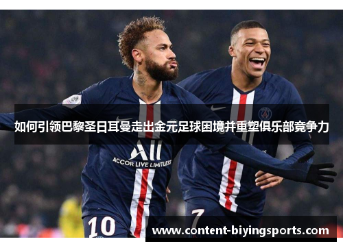如何引领巴黎圣日耳曼走出金元足球困境并重塑俱乐部竞争力