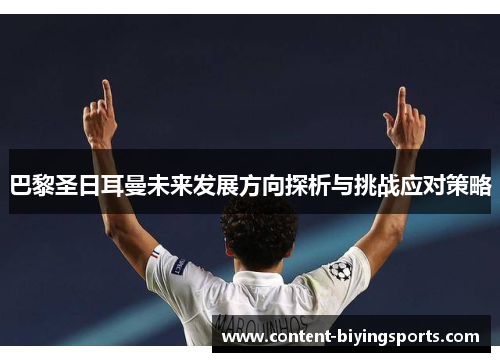 巴黎圣日耳曼未来发展方向探析与挑战应对策略