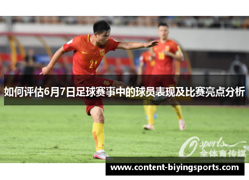 如何评估6月7日足球赛事中的球员表现及比赛亮点分析
