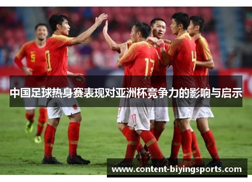 中国足球热身赛表现对亚洲杯竞争力的影响与启示