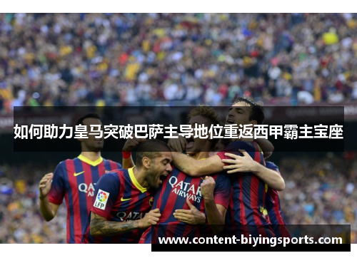 如何助力皇马突破巴萨主导地位重返西甲霸主宝座