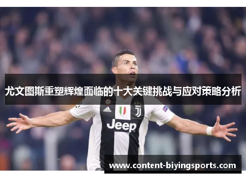 尤文图斯重塑辉煌面临的十大关键挑战与应对策略分析