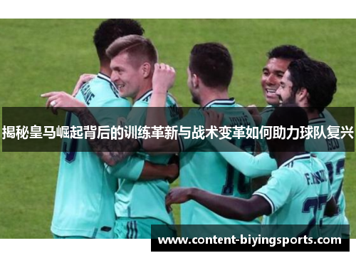 揭秘皇马崛起背后的训练革新与战术变革如何助力球队复兴