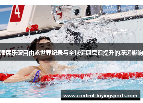 潘展乐破自由泳世界纪录与全球健康意识提升的深远影响