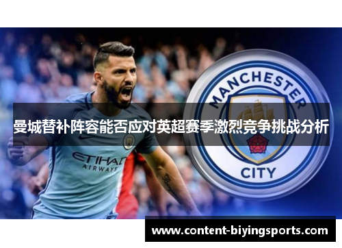 曼城替补阵容能否应对英超赛季激烈竞争挑战分析