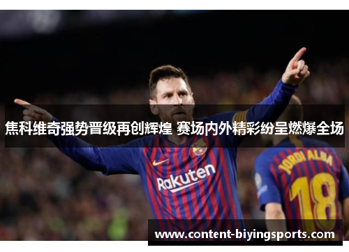 焦科维奇强势晋级再创辉煌 赛场内外精彩纷呈燃爆全场