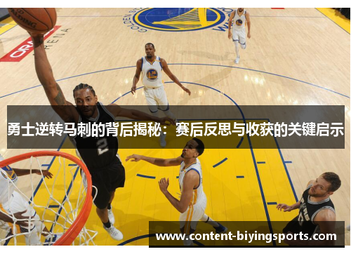 勇士逆转马刺的背后揭秘：赛后反思与收获的关键启示