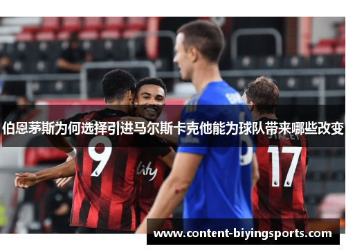 伯恩茅斯为何选择引进马尔斯卡克他能为球队带来哪些改变