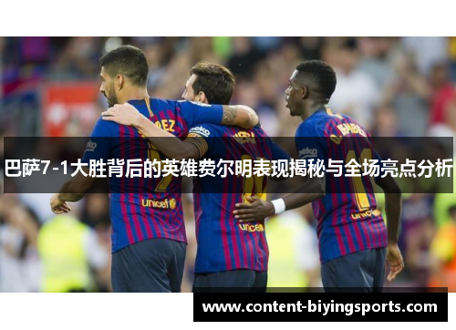 巴萨7-1大胜背后的英雄费尔明表现揭秘与全场亮点分析