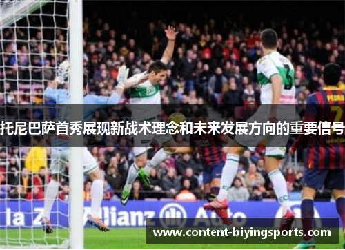 托尼巴萨首秀展现新战术理念和未来发展方向的重要信号
