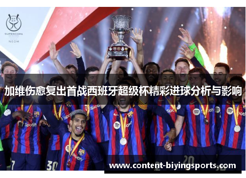 加维伤愈复出首战西班牙超级杯精彩进球分析与影响