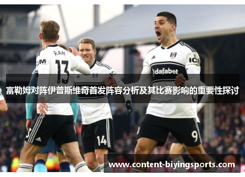 富勒姆对阵伊普斯维奇首发阵容分析及其比赛影响的重要性探讨