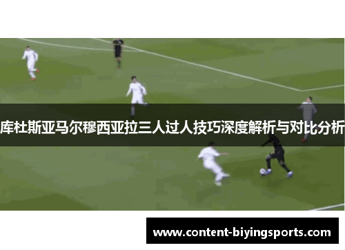 库杜斯亚马尔穆西亚拉三人过人技巧深度解析与对比分析