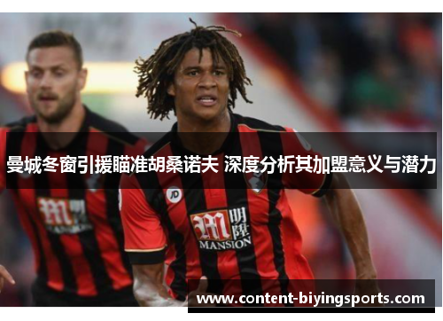 曼城冬窗引援瞄准胡桑诺夫 深度分析其加盟意义与潜力