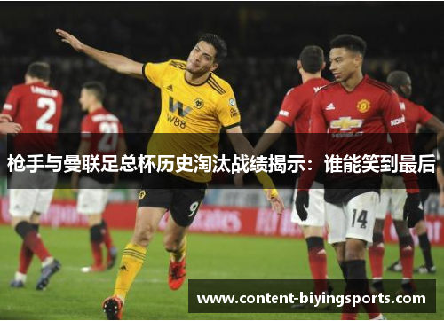 枪手与曼联足总杯历史淘汰战绩揭示：谁能笑到最后