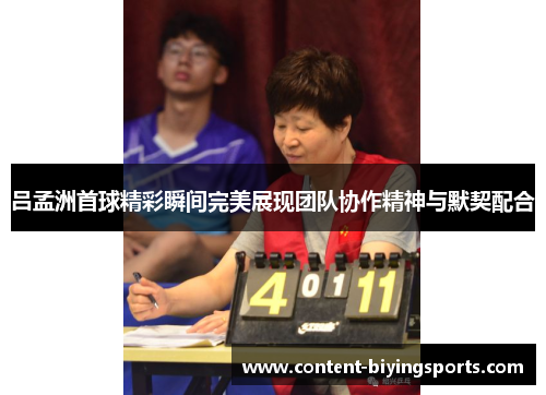 吕孟洲首球精彩瞬间完美展现团队协作精神与默契配合