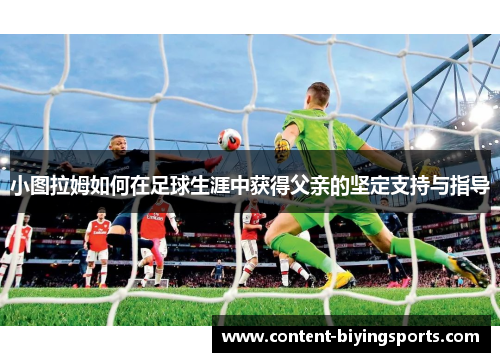 小图拉姆如何在足球生涯中获得父亲的坚定支持与指导