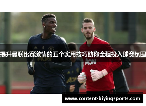 提升曼联比赛激情的五个实用技巧助你全程投入球赛氛围
