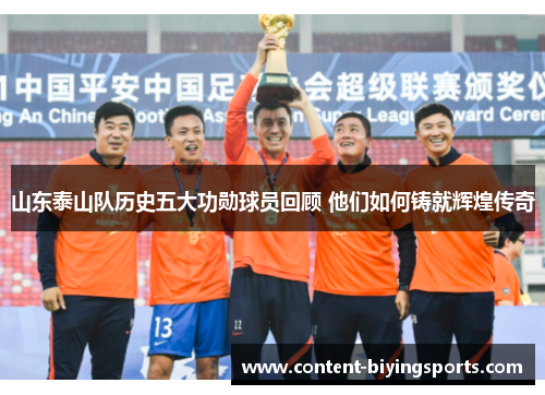 山东泰山队历史五大功勋球员回顾 他们如何铸就辉煌传奇