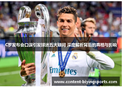 C罗发布会口误引发球迷五大疑问 深度解析背后的真相与影响