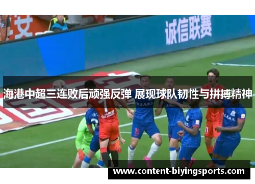 海港中超三连败后顽强反弹 展现球队韧性与拼搏精神
