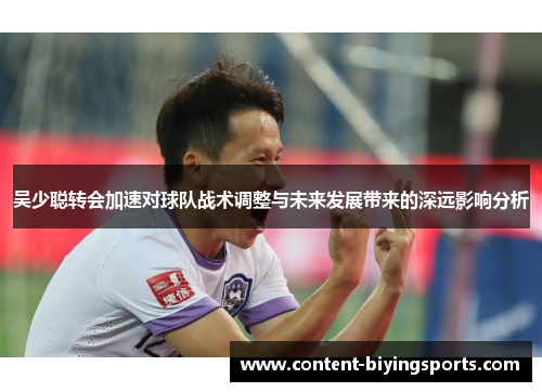吴少聪转会加速对球队战术调整与未来发展带来的深远影响分析