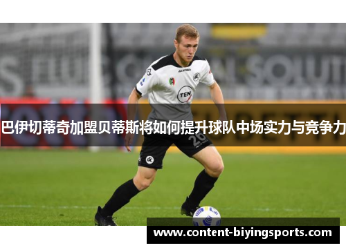 巴伊切蒂奇加盟贝蒂斯将如何提升球队中场实力与竞争力