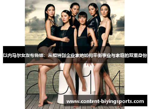 以内马尔女友布鲁娜：从模特到企业家她如何平衡事业与家庭的双重身份