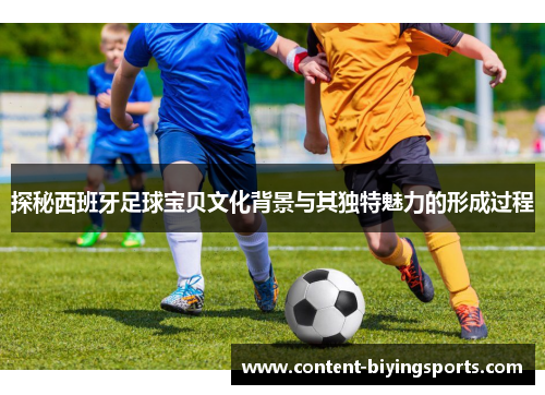 探秘西班牙足球宝贝文化背景与其独特魅力的形成过程