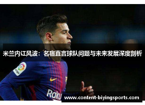 米兰内讧风波：名宿直言球队问题与未来发展深度剖析