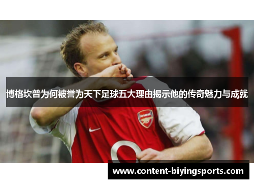 博格坎普为何被誉为天下足球五大理由揭示他的传奇魅力与成就