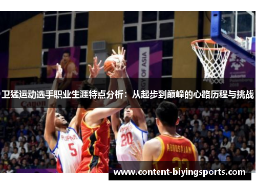 卫猛运动选手职业生涯特点分析：从起步到巅峰的心路历程与挑战