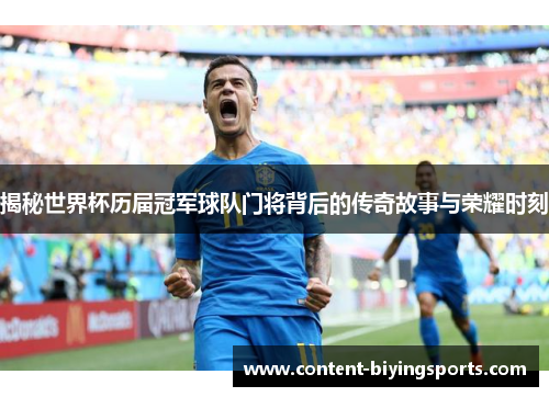 揭秘世界杯历届冠军球队门将背后的传奇故事与荣耀时刻