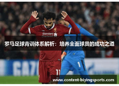 罗马足球青训体系解析：培养全面球员的成功之道