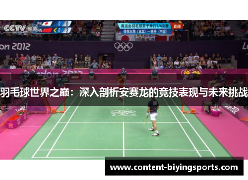 羽毛球世界之巅：深入剖析安赛龙的竞技表现与未来挑战