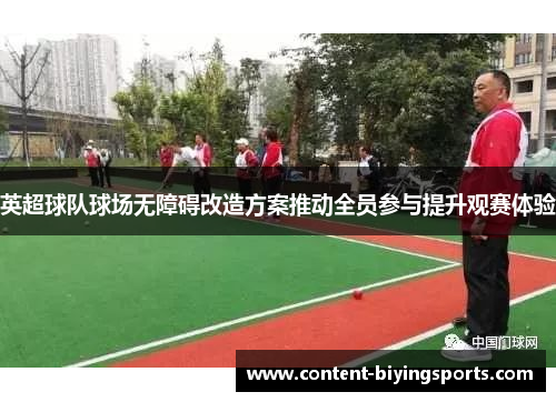 英超球队球场无障碍改造方案推动全员参与提升观赛体验
