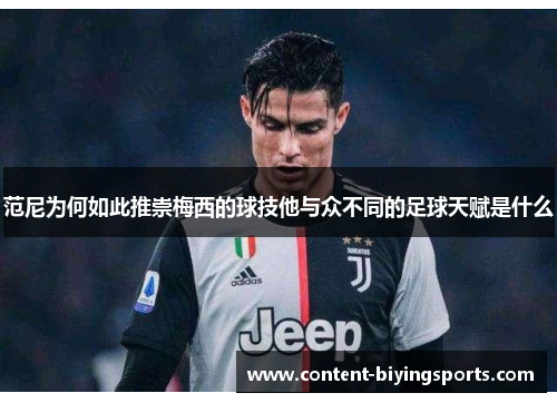 范尼为何如此推崇梅西的球技他与众不同的足球天赋是什么