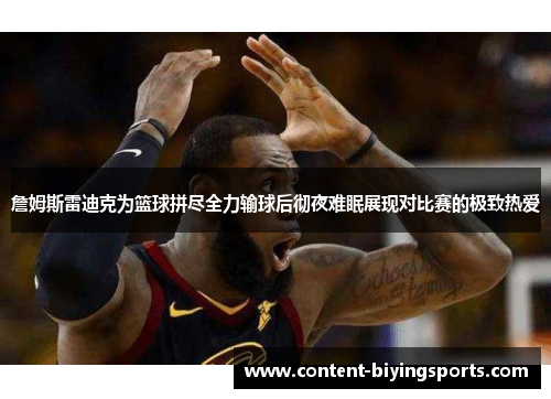 詹姆斯雷迪克为篮球拼尽全力输球后彻夜难眠展现对比赛的极致热爱