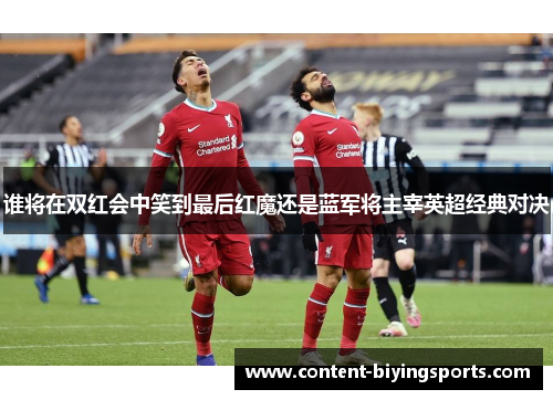 谁将在双红会中笑到最后红魔还是蓝军将主宰英超经典对决