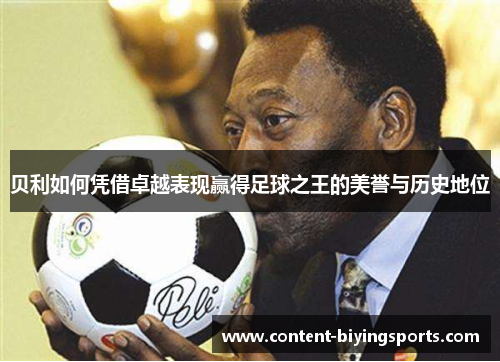 贝利如何凭借卓越表现赢得足球之王的美誉与历史地位