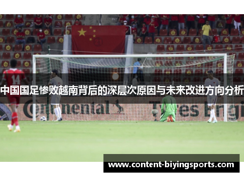中国国足惨败越南背后的深层次原因与未来改进方向分析