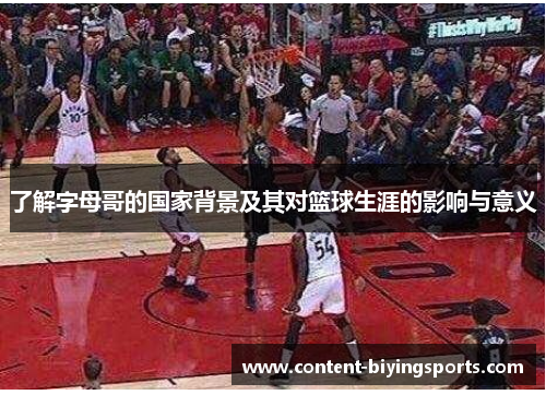 了解字母哥的国家背景及其对篮球生涯的影响与意义