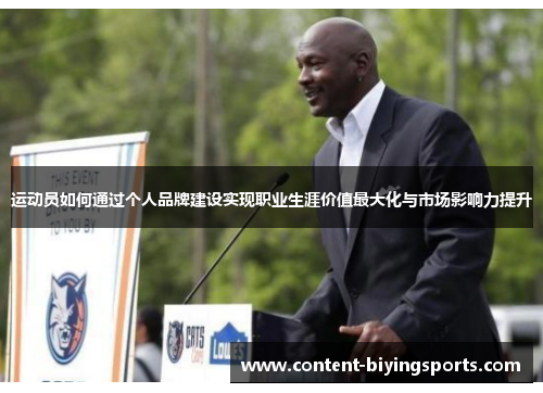 运动员如何通过个人品牌建设实现职业生涯价值最大化与市场影响力提升