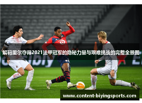 解码里尔夺得2021法甲冠军的隐秘力量与艰难挑战的完整全景图